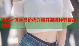 海角社区会员价格详解开通哪种套餐最划算