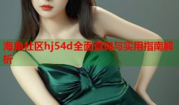 海角社区hj54d全面查询与实用指南解析