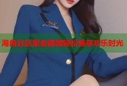 海角社区聚会跳舞轻松畅享欢乐时光
