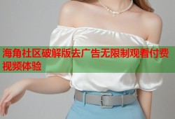 海角社区破解版去广告无限制观看付费视频体验