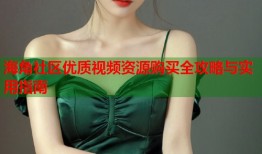 海角社区优质视频资源购买全攻略与实用指南