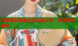 绿意盎然海角社区玩偶少年：发现新鲜趣味