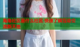 海角社区是什么社区 快速了解互动交流新天地