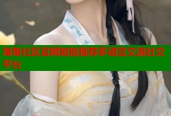 海角社区官网智能推荐多语言交流社交平台