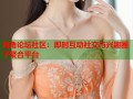 海角论坛社区：即时互动社交与兴趣圈子聚合平台