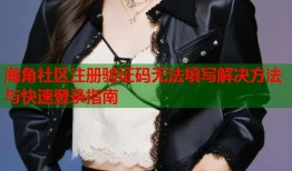 海角社区注册验证码无法填写解决方法与快速登录指南