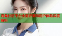 海角社区平台全面评测与用户体验深度解析