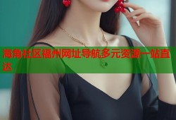 海角社区福州网址导航多元资源一站直达