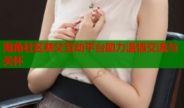 海角社区慈父互动平台助力温情交流与关怀