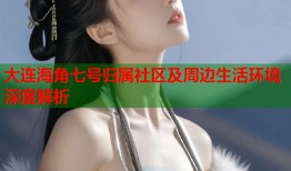大连海角七号归属社区及周边生活环境深度解析