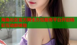 海角社区官方网全方位服务平台开启精彩互动新体验