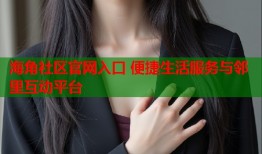 海角社区官网入口 便捷生活服务与邻里互动平台