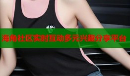 海角社区实时互动多元兴趣分享平台