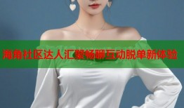 海角社区达人汇聚畅聊互动脱单新体验