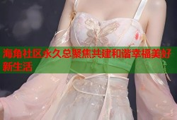 海角社区永久总聚焦共建和谐幸福美好新生活