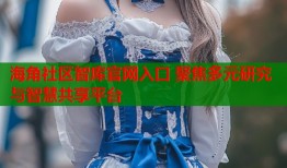 海角社区智库官网入口 聚焦多元研究与智慧共享平台
