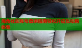 海角社区账号登录指南轻松开启互动新体验
