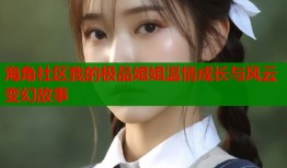 海角社区我的极品姐姐温情成长与风云变幻故事