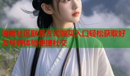 海角社区联系方式购买入口轻松获取好友号码体验便捷社交