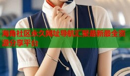 海角社区永久网址导航汇聚最新最全资源分享平台