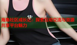 海角社区成长记：探索互动交流与资源共享平台魅力