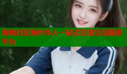 海角社区海外华人一站式交流生活服务平台