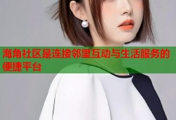 海角社区是连接邻里互动与生活服务的便捷平台