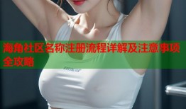 海角社区名称注册流程详解及注意事项全攻略