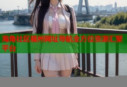 海角社区福州网址导航全方位资源汇聚平台