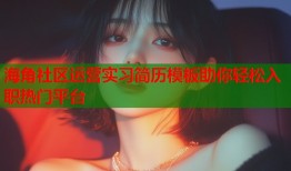 海角社区运营实习简历模板助你轻松入职热门平台