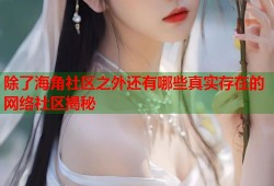 除了海角社区之外还有哪些真实存在的网络社区揭秘