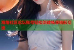 海角社区论坛账号轻松创建畅享精彩交流