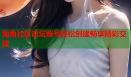 海角社区论坛账号轻松创建畅享精彩交流
