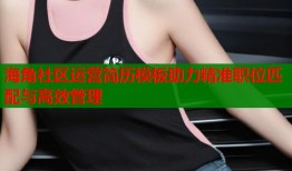 海角社区运营简历模板助力精准职位匹配与高效管理