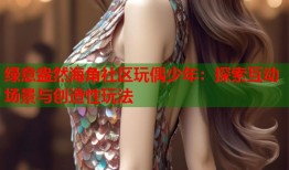 绿意盎然海角社区玩偶少年：探索互动场景与创造性玩法