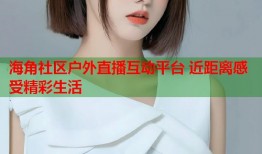 海角社区户外直播互动平台 近距离感受精彩生活