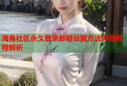 海角社区永久登录邮箱设置方法详细教程解析