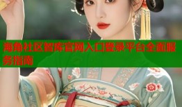 海角社区智库官网入口登录平台全面服务指南