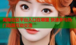 海角社区平台入口在哪里 快速参与热门话题互动交流