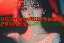 详细步骤教你如何快速打开海角社区网页版并顺利使用