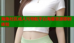 海角社区成人污导航平台海量资源即时体验