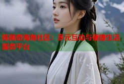 陈佩奇海角社区：多元互动与便捷生活服务平台