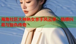 海角社区大神熟女杀手风云录：情感纠葛与复仇传奇