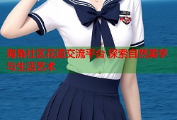 海角社区花道交流平台 探索自然美学与生活艺术