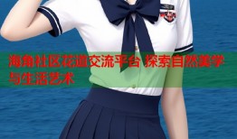 海角社区花道交流平台 探索自然美学与生活艺术