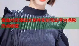 海角社区爆料大事件实时互动平台揭秘热点秘密