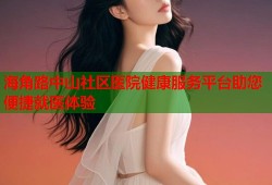 海角路中山社区医院健康服务平台助您便捷就医体验