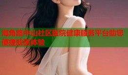海角路中山社区医院健康服务平台助您便捷就医体验