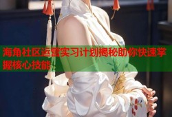 海角社区运营实习计划揭秘助你快速掌握核心技能