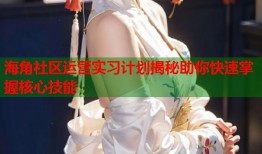 海角社区运营实习计划揭秘助你快速掌握核心技能